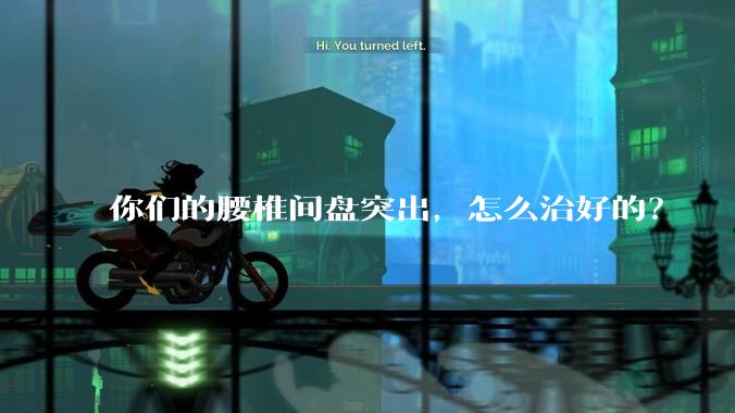 你们的腰椎间盘突出，怎么治好的？